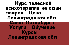 Курс телесной психотерапии на один запрос › Цена ­ 12 000 - Ленинградская обл., Санкт-Петербург г. Услуги » Обучение. Курсы   . Ленинградская обл.